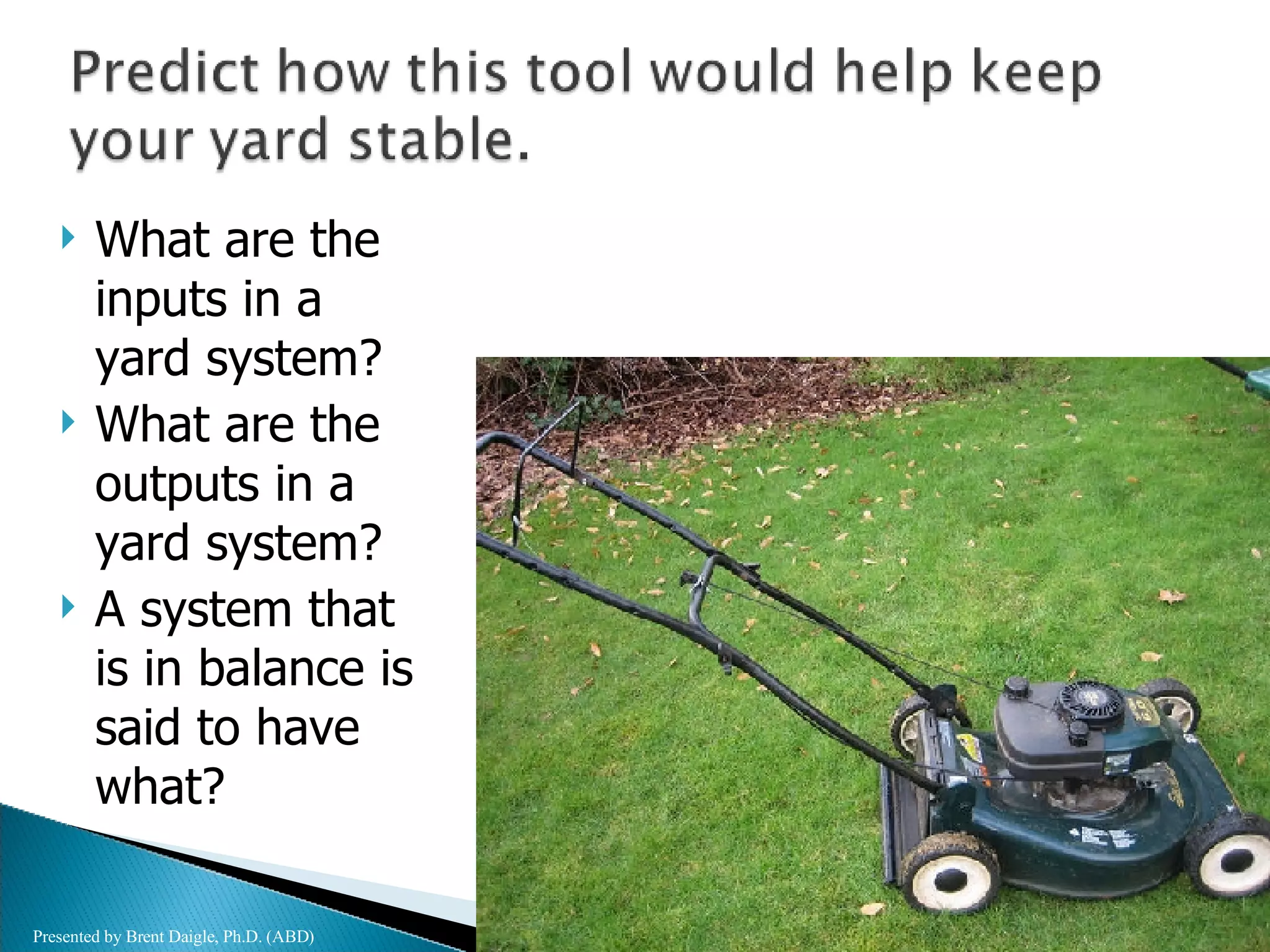 What are the inputs in a yard system? What are the outputs in a yard system? A system that is in balance is said to have what? Presented by Brent Daigle, Ph.D. (ABD) 