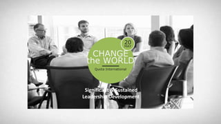 CHANGE
the WORLD
Quota International
20
MAY
Significant & Sustained
Leadership Development.
 