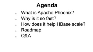Agenda
Completed
o What is Apache Phoenix?
o Why is it so fast?
o How does it help HBase scale?
o Roadmap
o Q&A
 