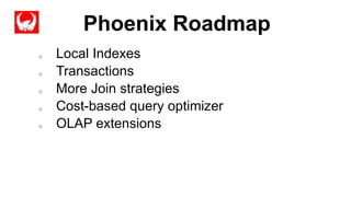 Phoenix Roadmap
Completed
o Local Indexes
o Transactions
o More Join strategies
o Cost-based query optimizer
o OLAP extensions
 