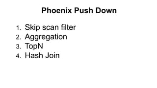 Phoenix Push Down
1. Skip scan filter
2. Aggregation
3. TopN
4. Hash Join
 