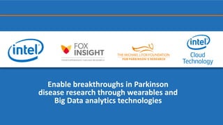 Enable breakthroughs in Parkinson
disease research through wearables and
Big Data analytics technologies
 