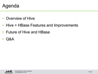 © Hortonworks Inc. 2011
Agenda
Page 3
Architecting the Future of Big Data
•  Overview of Hive
•  Hive + HBase Features and Improvements
•  Future of Hive and HBase
•  Q&A
 