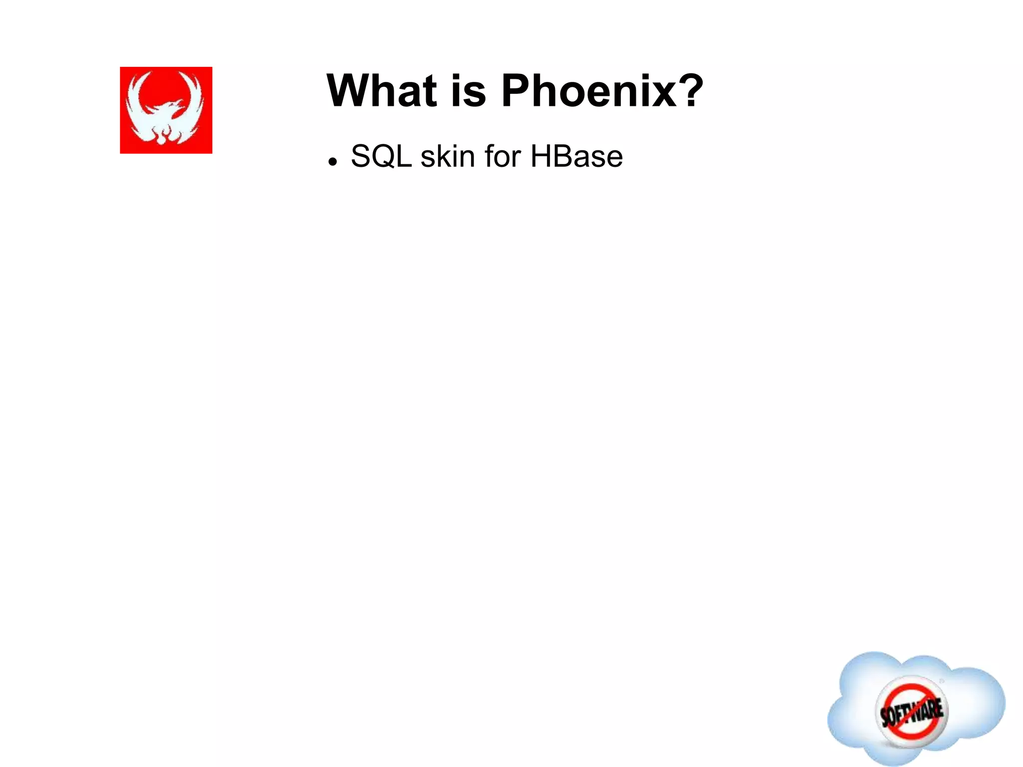 What is Phoenix?
Completed
 SQL skin for HBase
 