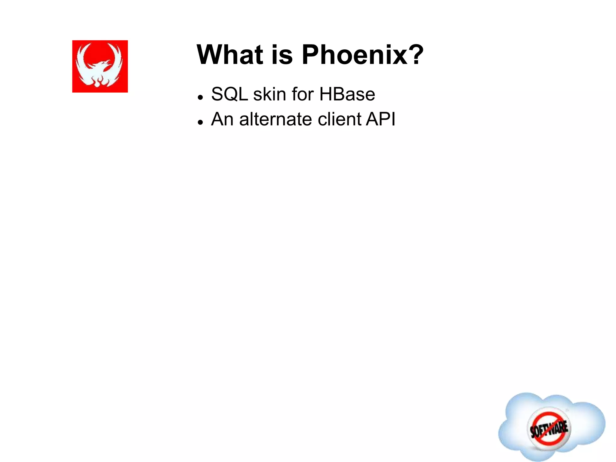 What is Phoenix?
Completed
 SQL skin for HBase
 An alternate client API
 