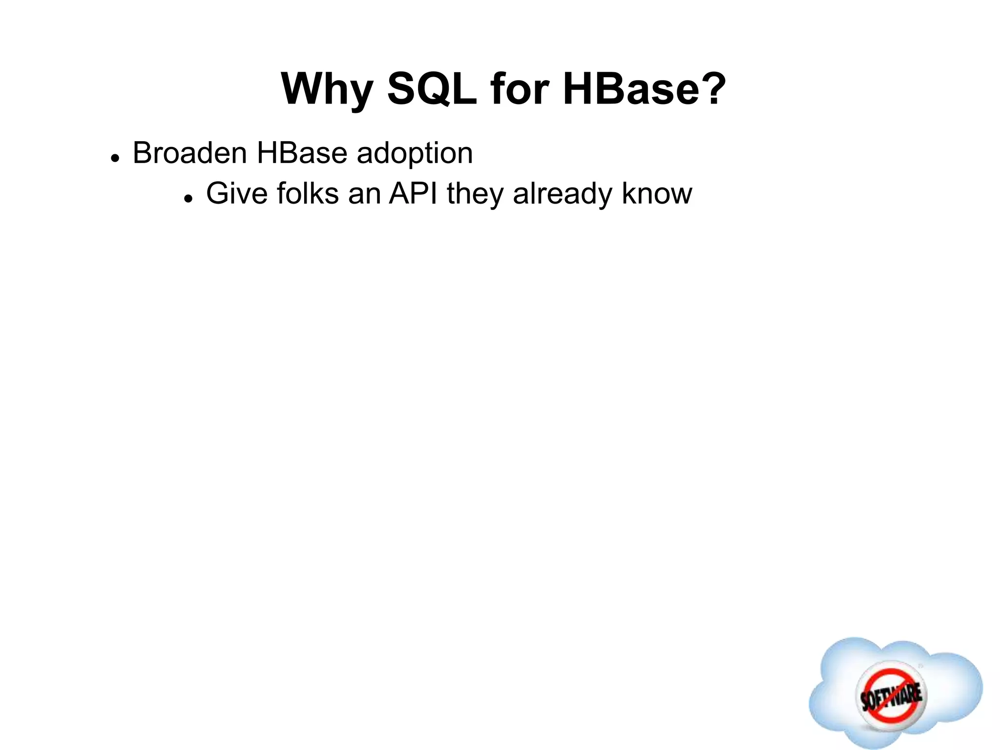 Why SQL for HBase?
Completed
 Broaden HBase adoption
 Give folks an API they already know
 