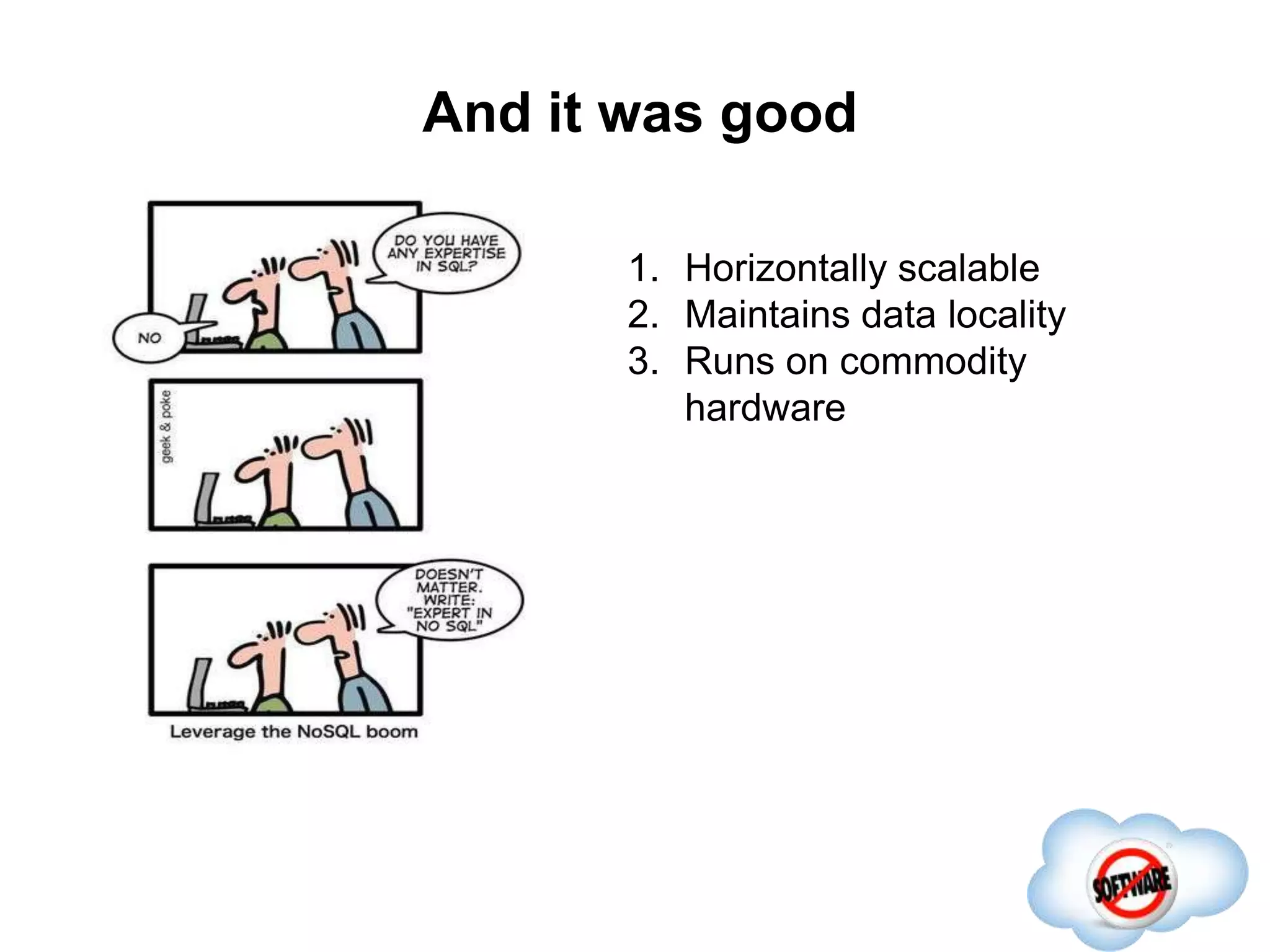And it was good
Completed
1. Horizontally scalable
2. Maintains data locality
3. Runs on commodity
hardware
 