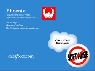 Phoenix
James Taylor
@JamesPlusPlus
http://phoenix-hbase.blogspot.com/
We put the SQL back in NoSQL
https://github.com/forcedotcom/phoenix
 