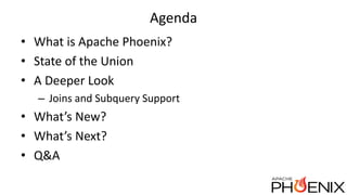 Agenda
• What is Apache Phoenix?
• State of the Union
• A Deeper Look
– Joins and Subquery Support
• What’s New?
• What’s ...