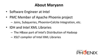 About Maryann
• Software Engineer at Intel
• PMC Member of Apache Phoenix project
– Joins, Subqueries, Phoenix+Calcite Int...