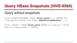 Query HBase Snapshots (HIVE-6584)
Query without snapshots
hive> CREATE EXTERNAL TABLE store_sales(...) STORED BY
'org.apac...
