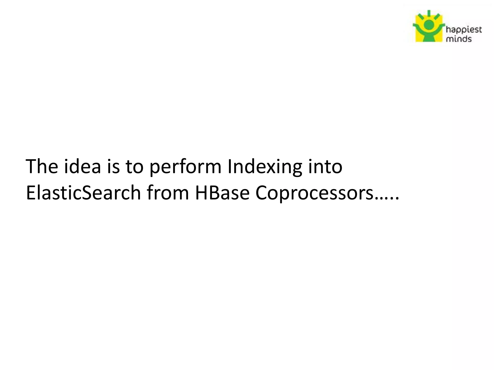 The idea is to perform Indexing into
ElasticSearch from HBase Coprocessors…..
 