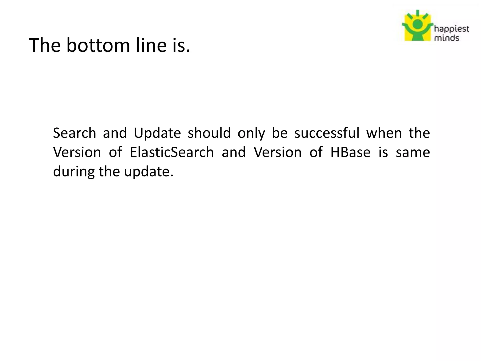 The bottom line is.
Search and Update should only be successful when the
Version of ElasticSearch and Version of HBase is same
during the update.
 