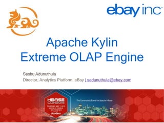 http://kylin.io
Apache Kylin
Extreme OLAP Engine
Seshu Adunuthula
Director, Analytics Platform, eBay | sadunuthula@ebay.com
 