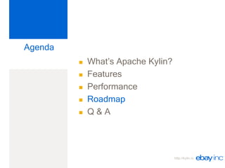 http://kylin.io
Agenda
 What’s Apache Kylin?
 Features
 Performance
 Roadmap
 Q & A
 