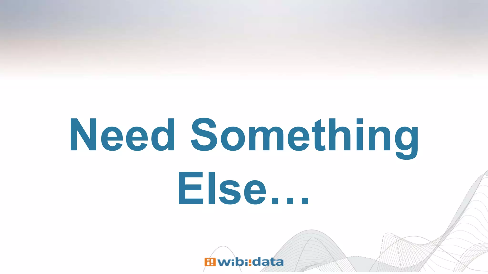 Need Something
Else…
 