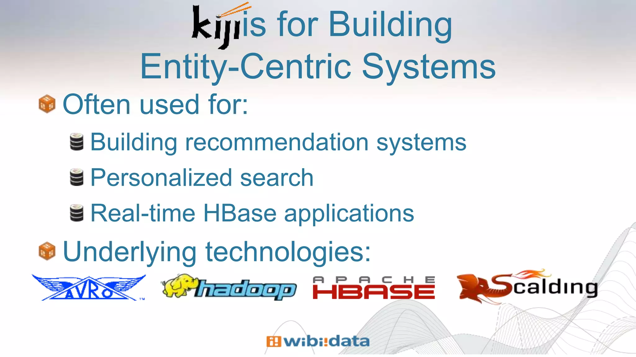 is for Building
Entity-Centric Systems
Often used for:
Building recommendation systems
Personalized search
Real-time HBase applications
Underlying technologies:
 