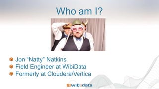 Who am I?
Jon “Natty” Natkins
Field Engineer at WibiData
Formerly at Cloudera/Vertica
 