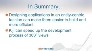 In Summary…
Designing applications in an entity-centric
fashion can make them easier to build and
more efficient
Kiji can speed up the development
process of 360º views
 