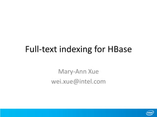 Full-text indexing for HBase
Mary-Ann Xue
wei.xue@intel.com
 