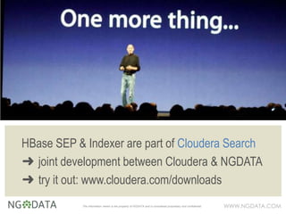 WWW.NGDATA.COMThe information herein is the property of NGDATA and is considered proprietary and confidential
HBase SEP & Indexer are part of Cloudera Search
➜ joint development between Cloudera & NGDATA
➜ try it out: www.cloudera.com/downloads
 