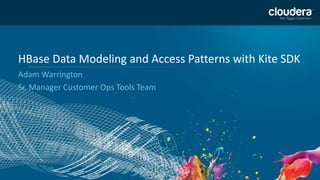 1
HBase Data Modeling and Access Patterns with Kite SDK
Adam Warrington
Sr. Manager Customer Ops Tools Team
 
