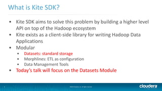 5
What is Kite SDK?
©2014 Cloudera, Inc. All rights reserved.
• Kite SDK aims to solve this problem by building a higher l...