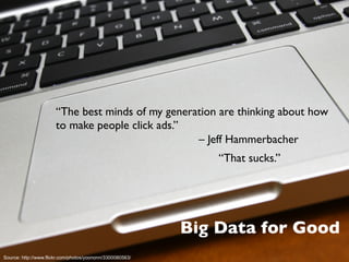 “That sucks.”
Big Data for Good
Source: http://www.flickr.com/photos/yoononn/3300080563/
“The best minds of my generation ...