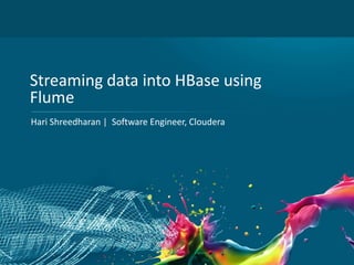 1
Streaming data into HBase using
Flume
Hari Shreedharan | Software Engineer, Cloudera
 