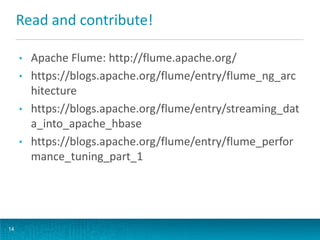 Read and contribute!
14
• Apache Flume: http://flume.apache.org/
• https://blogs.apache.org/flume/entry/flume_ng_arc
hitecture
• https://blogs.apache.org/flume/entry/streaming_dat
a_into_apache_hbase
• https://blogs.apache.org/flume/entry/flume_perfor
mance_tuning_part_1
 