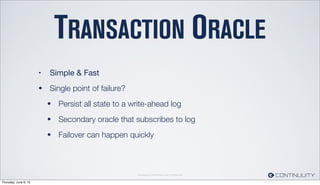 Continuuity Proprietary and Conﬁdential
TRANSACTION ORACLE
• Simple & Fast
• Single point of failure?
• Persist all state to a write-ahead log
• Secondary oracle that subscribes to log
• Failover can happen quickly
Thursday, June 6, 13
 