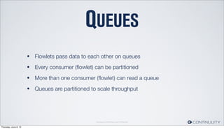 Continuuity Proprietary and Conﬁdential
QUEUES
• Flowlets pass data to each other on queues
• Every consumer (ﬂowlet) can ...