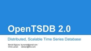 OpenTSDB 2.0
Distributed, Scalable Time Series Database
Benoit Sigoure tsunanet@gmail.com
Chris Larsen clarsen@llnw.com
 