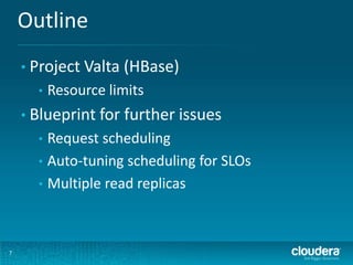 Outline
7
• Project Valta (HBase)
• Resource limits
• Blueprint for further issues
• Request scheduling
• Auto-tuning scheduling for SLOs
• Multiple read replicas
 