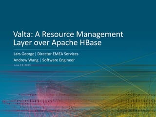 Valta: A Resource Management
Layer over Apache HBase
Lars George| Director EMEA Services
Andrew Wang | Software Engineer
June 13, 2013
 