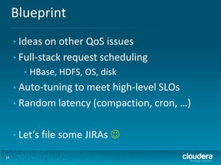 Blueprint
14
• Ideas on other QoS issues
• Full-stack request scheduling
• HBase, HDFS, OS, disk
• Auto-tuning to meet hig...
