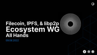 09.08.2022
Filecoin, IPFS, & libp2p
Ecosystem WG
All Hands
 