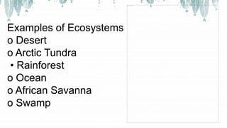 Examples of Ecosystems
o Desert
o Arctic Tundra
• Rainforest
o Ocean
o African Savanna
o Swamp
 