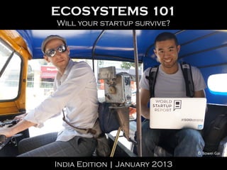 ECOSYSTEMS 101
Will your startup survive?




                               ©	
  Bowei	
  Gai	
  

India Edition | January 2013
 