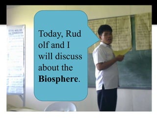Today, Rudolf and I will discuss about the Biosphere.