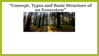 “Concept, Types and Basic Structure of
an Ecosystem”
 