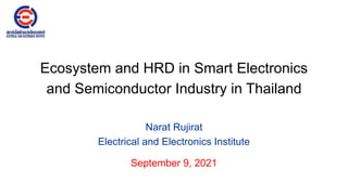 Ecosystem and HRD in Smart Electronics
and Semiconductor Industry in Thailand
Narat Rujirat
Electrical and Electronics Institute
September 9, 2021
 