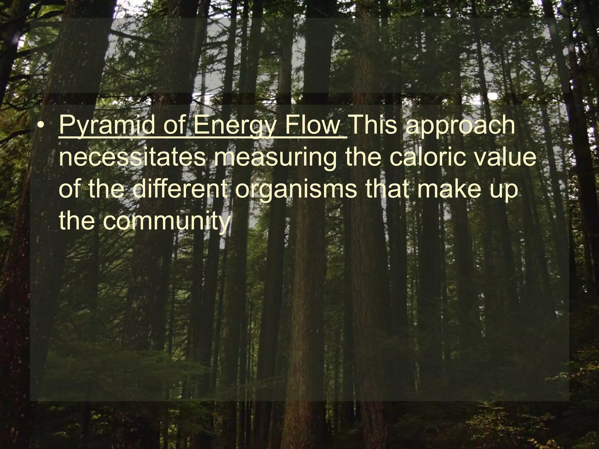 • Pyramid of Energy Flow This approach
  necessitates measuring the caloric value
  of the different organisms that make up
  the community
 