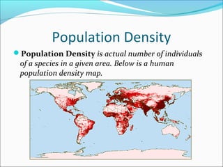 Population Density
Population Density is actual number of individuals
 of a species in a given area. Below is a human
 population density map.
 