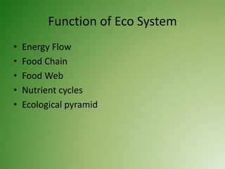 Function of Eco System
• Energy Flow
• Food Chain
• Food Web
• Nutrient cycles
• Ecological pyramid
 