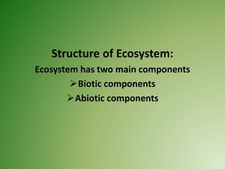 Structure of Ecosystem:
Ecosystem has two main components
Biotic components
Abiotic components
 