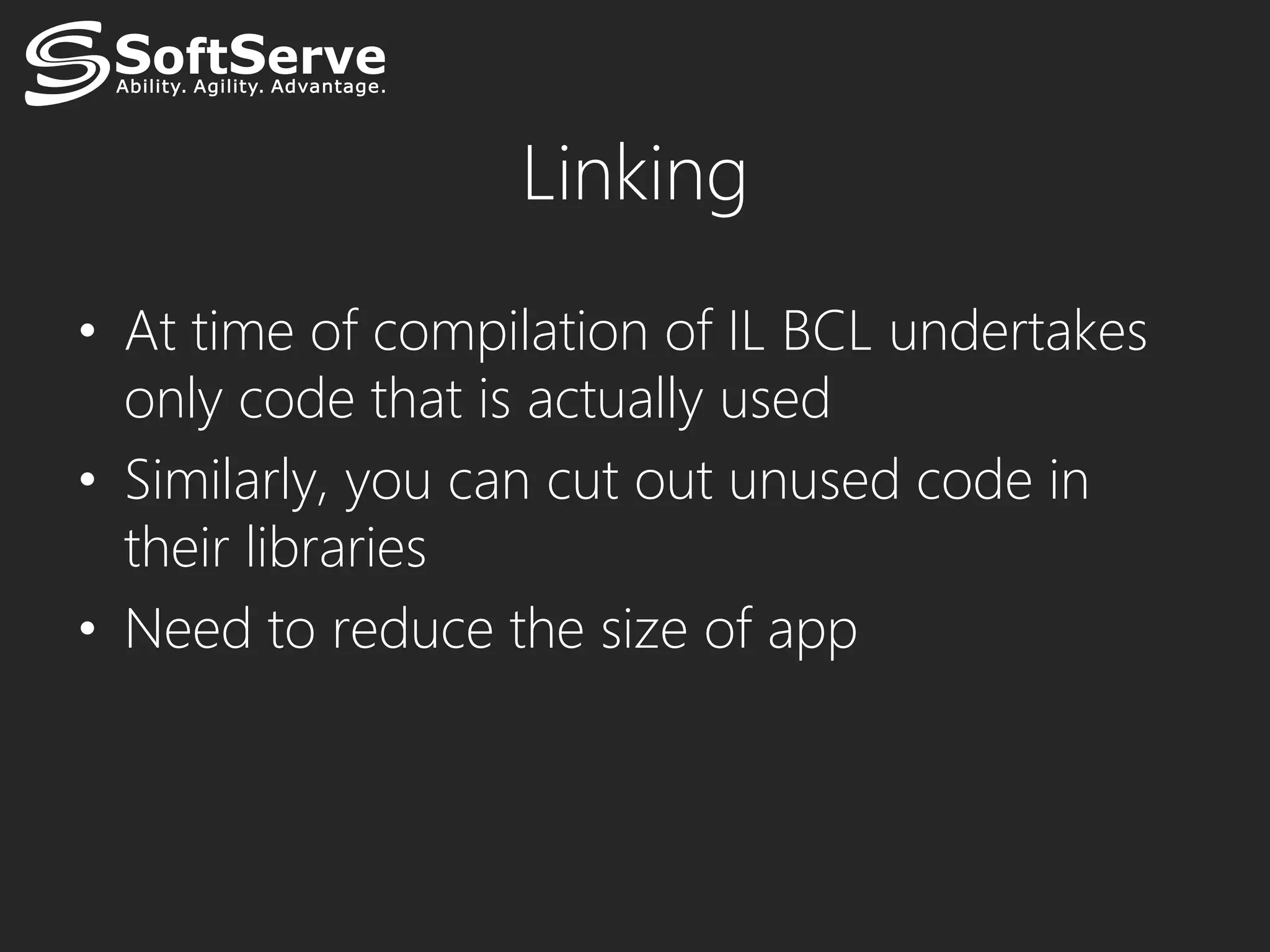 Linking
• At time of compilation of IL BCL undertakes
  only code that is actually used
• Similarly, you can cut out unused code in
  their libraries
• Need to reduce the size of app
 
