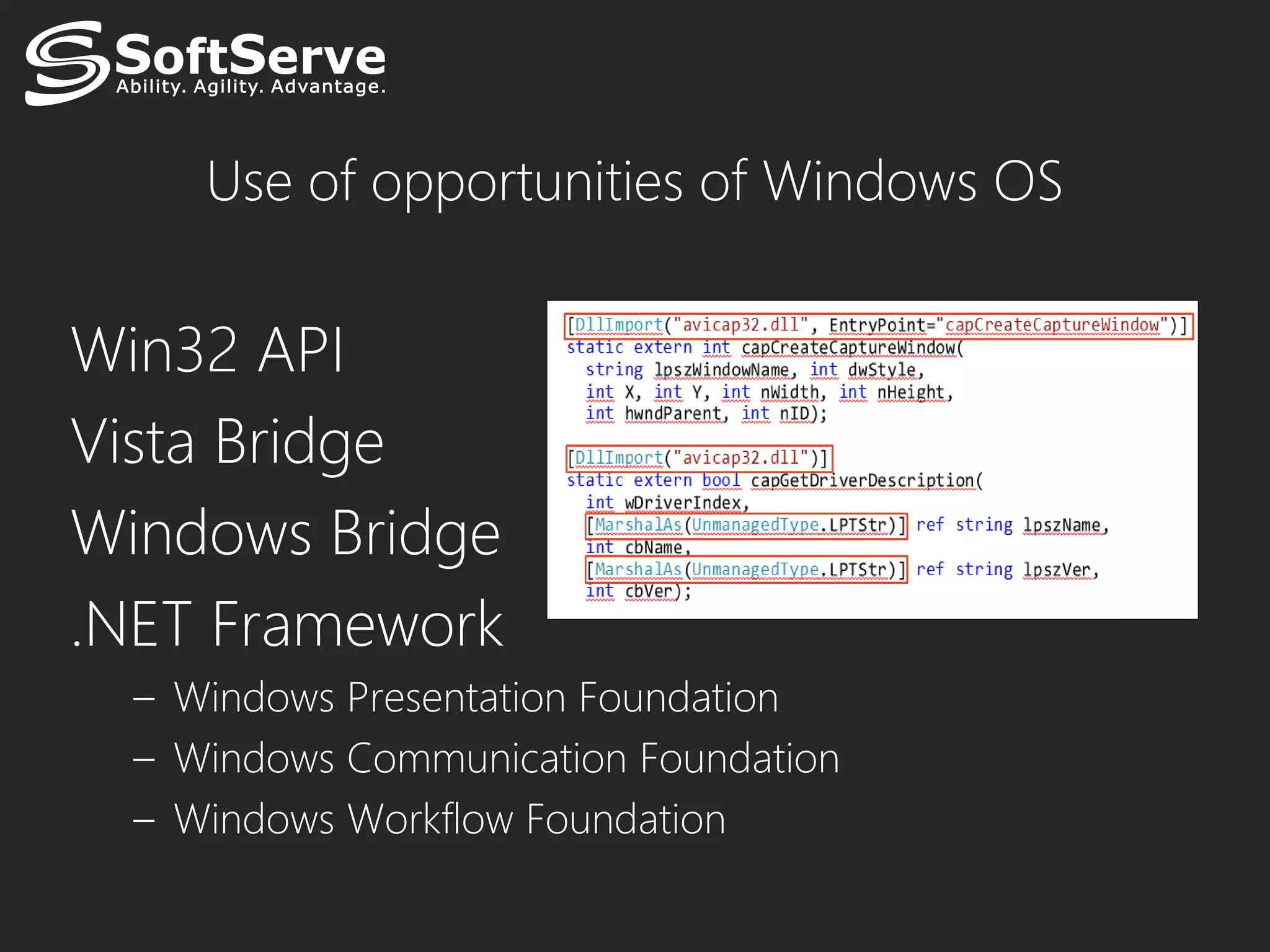 Use of opportunities of Windows OS


Win32 API
Vista Bridge
Windows Bridge
.NET Framework
  – Windows Presentation Foundation
  – Windows Communication Foundation
  – Windows Workflow Foundation
 
