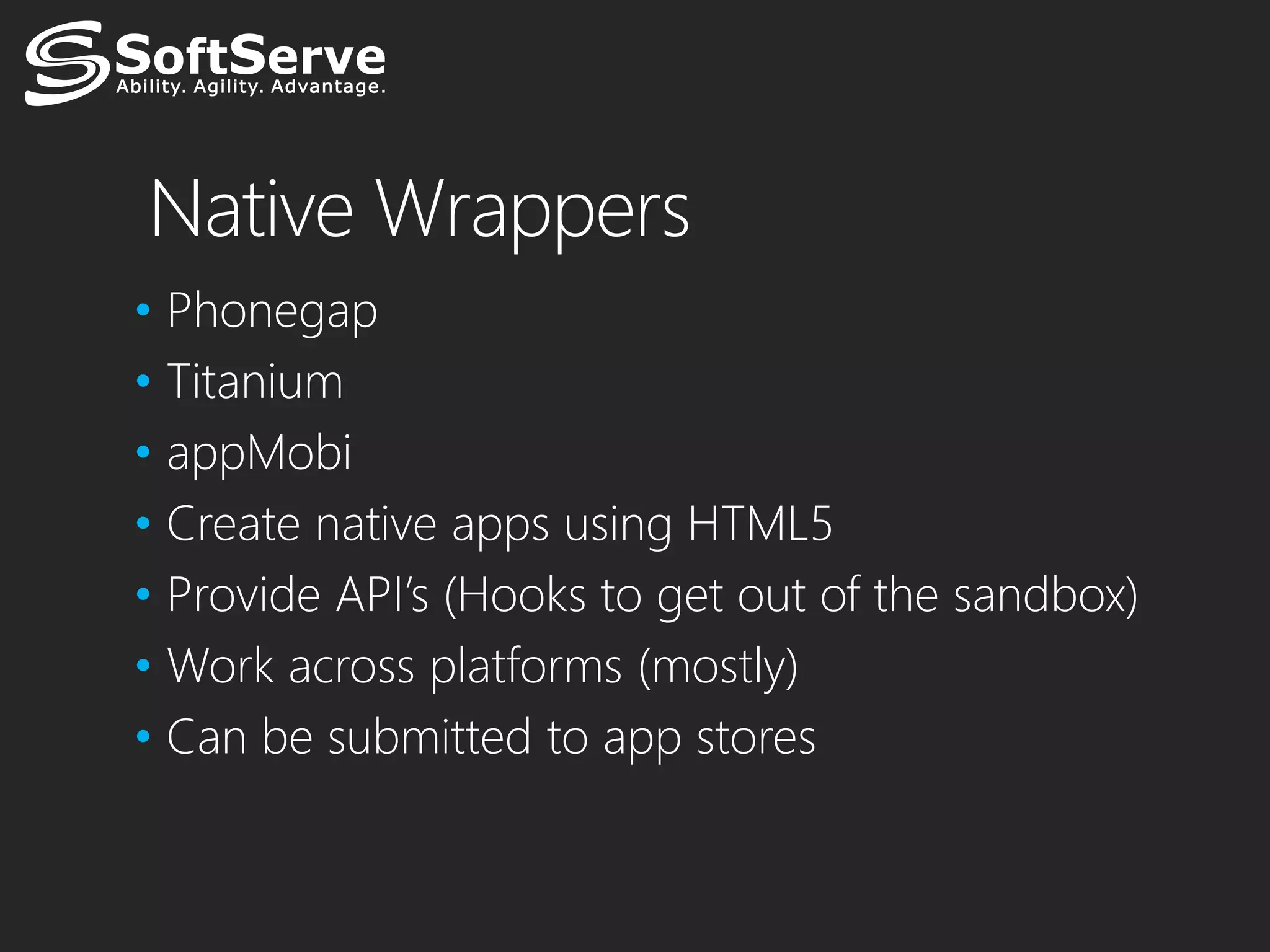 Native Wrappers
• Phonegap
• Titanium
• appMobi
• Create native apps using HTML5
• Provide API’s (Hooks to get out of the sandbox)
• Work across platforms (mostly)
• Can be submitted to app stores
 