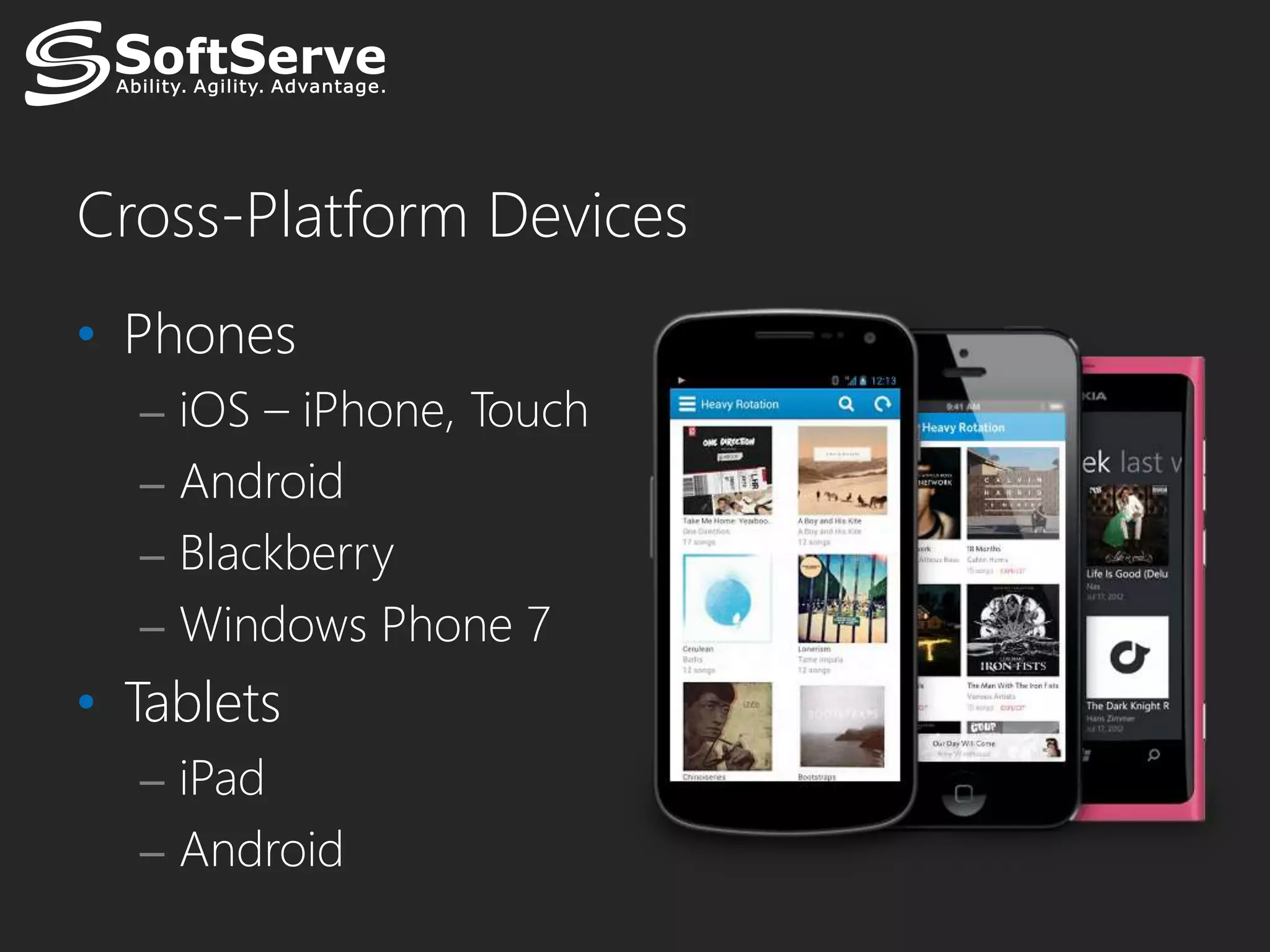 Cross-Platform Devices
• Phones
  – iOS – iPhone, Touch
  – Android
  – Blackberry
  – Windows Phone 7
• Tablets
  – iPad
  – Android
 